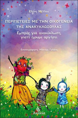ΠΕΡΙΠΕΤΕΙΕΣ ΜΕ ΤΗΝ ΟΙΚΟΓΕΝΕΙΑ ΤΗΣ ΑΝΑΚΥΚΛΩΣΟΥΛΑΣ: Εμπρός για Ανακύκλωση γιατί Έχουμε Αργήσει